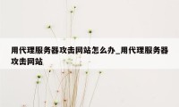 用代理服务器攻击网站怎么办_用代理服务器攻击网站