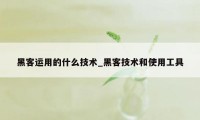 黑客运用的什么技术_黑客技术和使用工具