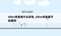 ddos攻击有什么好处_ddos攻击属于犯罪吗