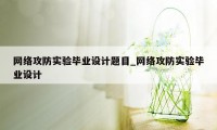 网络攻防实验毕业设计题目_网络攻防实验毕业设计