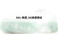 k8s 渗透_k8渗透测试