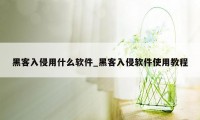 黑客入侵用什么软件_黑客入侵软件使用教程