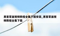 黑客蒙面视频教程全集下载安装_黑客蒙面视频教程全集下载