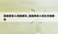 美国黑客入侵健康码_美国黑客入侵北京健康宝