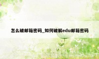 怎么破邮箱密码_如何破解edu邮箱密码