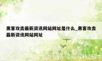 黑客攻击最新资讯网站网址是什么_黑客攻击最新资讯网站网址