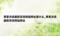 黑客攻击最新资讯网站网址是什么_黑客攻击最新资讯网站网址