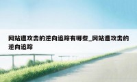 网站遭攻击的逆向追踪有哪些_网站遭攻击的逆向追踪