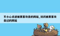 不小心点进被黑客攻击的网站_访问被黑客攻击过的网站