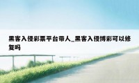 黑客入侵彩票平台带人_黑客入侵博彩可以修复吗