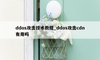 ddos攻击技术教程_ddos攻击cdn有用吗