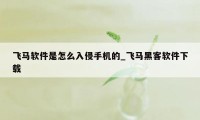 飞马软件是怎么入侵手机的_飞马黑客软件下载