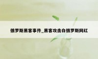 俄罗斯黑客事件_黑客攻击白俄罗斯网红