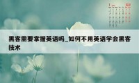 黑客需要掌握英语吗_如何不用英语学会黑客技术