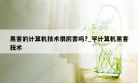 黑客的计算机技术很厉害吗?_学计算机黑客技术