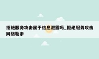 拒绝服务攻击属于信息泄露吗_拒绝服务攻击网络勒索