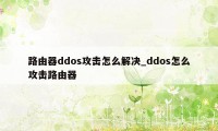 路由器ddos攻击怎么解决_ddos怎么攻击路由器