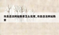 攻击违法网站勒索怎么处理_攻击违法网站勒索