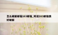 怎么破解邮箱163邮箱_听说163邮箱很好破解