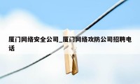 厦门网络安全公司_厦门网络攻防公司招聘电话