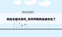 网站会被攻击吗_如何判断网站被攻击了