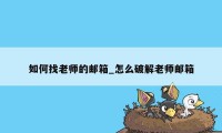 如何找老师的邮箱_怎么破解老师邮箱