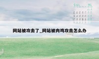 网站被攻击了_网站被肉鸡攻击怎么办