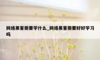 网络黑客需要学什么_网络黑客需要好好学习吗