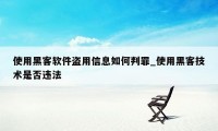 使用黑客软件盗用信息如何判罪_使用黑客技术是否违法