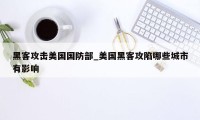 黑客攻击美国国防部_美国黑客攻陷哪些城市有影响