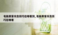 电脑黑客攻击技巧在哪看到_电脑黑客攻击技巧在哪看