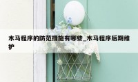 木马程序的防范措施有哪些_木马程序后期维护