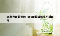 ps账号邮箱无效_psv邮箱破解收不到邮件