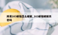 网易163邮箱怎么破解_163邮箱破解改密码