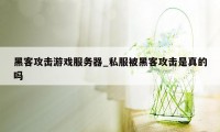 黑客攻击游戏服务器_私服被黑客攻击是真的吗