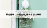 服务器端口扫描检测_服务器端口扫描