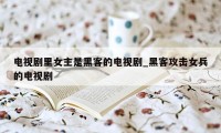 电视剧里女主是黑客的电视剧_黑客攻击女兵的电视剧