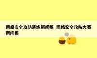 网络安全攻防演练新闻稿_网络安全攻防大赛新闻稿