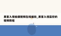 黑客入侵拍摄视频在线播放_黑客入侵监控的视频教程