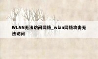 WLAN无法访问网络_wlan网络攻击无法访问