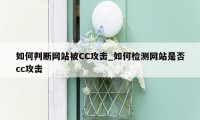 如何判断网站被CC攻击_如何检测网站是否cc攻击