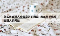 怎么防止别人攻击自己的网站_怎么用手机攻击别人的网站