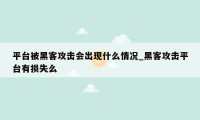 平台被黑客攻击会出现什么情况_黑客攻击平台有损失么