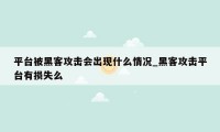 平台被黑客攻击会出现什么情况_黑客攻击平台有损失么