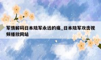 军情解码日本陆军永远的痛_日本陆军攻击视频播放网站