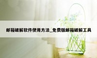 邮箱破解软件使用方法_免费版邮箱破解工具