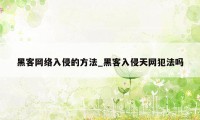 黑客网络入侵的方法_黑客入侵天网犯法吗