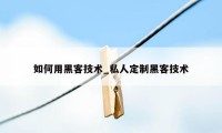 如何用黑客技术_私人定制黑客技术
