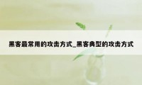 黑客最常用的攻击方式_黑客典型的攻击方式