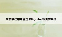 攻击学校服务器违法吗_ddos攻击有学校